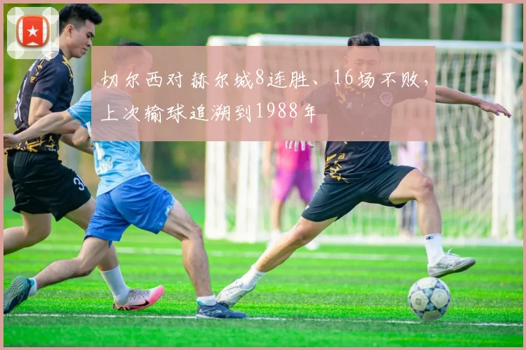 切尔西对赫尔城8连胜、16场不败，上次输球追溯到1988年