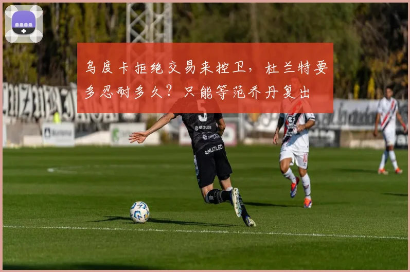 乌度卡拒绝交易来控卫，杜兰特要多忍耐多久？只能等范乔丹复出