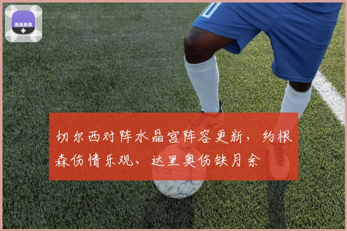 切尔西对阵水晶宫阵容更新，约根森伤情乐观、达里奥伤缺月余