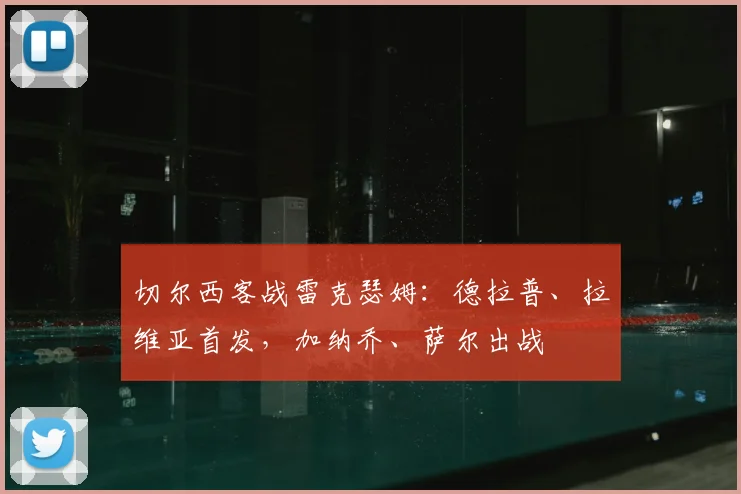 切尔西客战雷克瑟姆：德拉普、拉维亚首发，加纳乔、萨尔出战