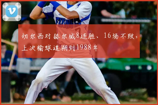 切尔西对赫尔城8连胜、16场不败，上次输球追溯到1988年