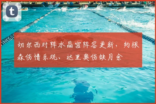 切尔西对阵水晶宫阵容更新，约根森伤情乐观、达里奥伤缺月余