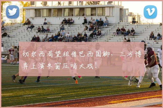 切尔西渴望租借巴西国脚，三方博弈上演冬窗压哨大戏！