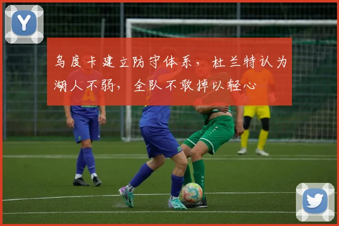 乌度卡建立防守体系，杜兰特认为湖人不弱，全队不敢掉以轻心