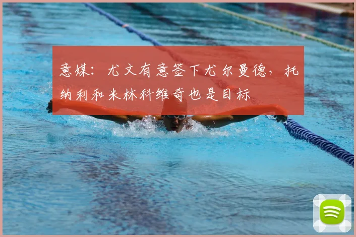 意媒：尤文有意签下尤尔曼德，托纳利和米林科维奇也是目标