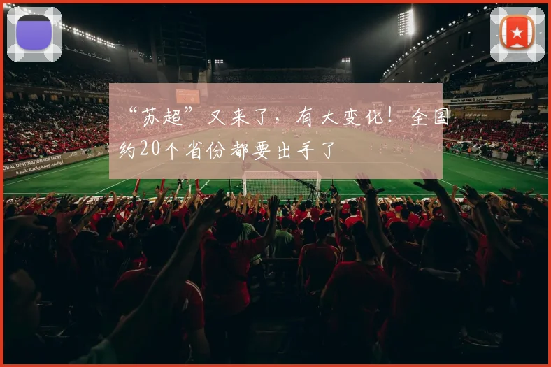 “苏超”又来了，有大变化！全国约20个省份都要出手了