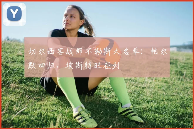 切尔西客战那不勒斯大名单：帕尔默回归，埃斯特旺在列