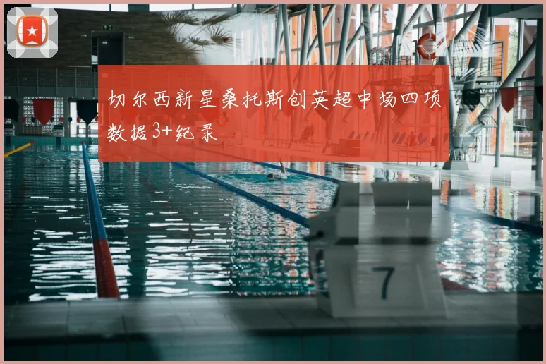 切尔西新星桑托斯创英超中场四项数据3+纪录