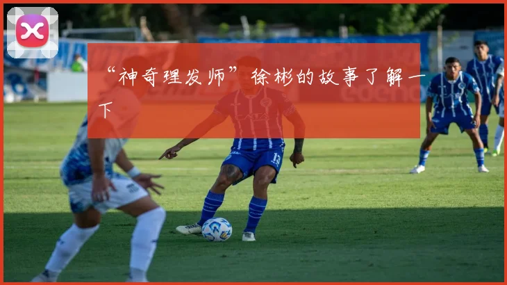 “神奇理发师”徐彬的故事了解一下